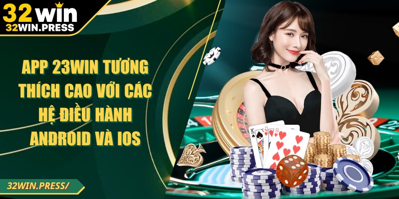 App 32WIN tương thích cao với các hệ điều hành Android và iOS