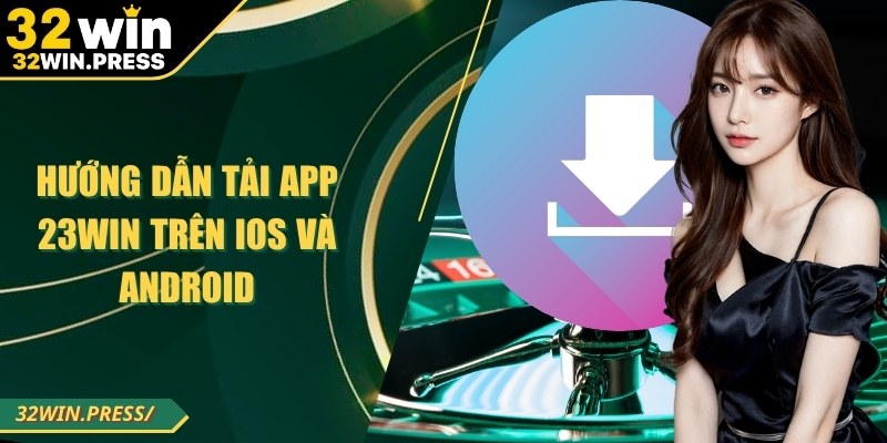 Hướng dẫn tải app 32WIN trên iOS và Android đơn giản, nhanh chóng