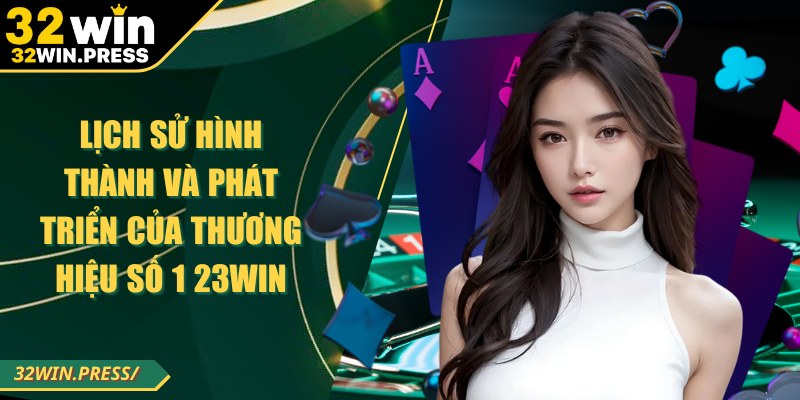 Lịch sử hình thành và phát triển của thương hiệu số 1 32WIN